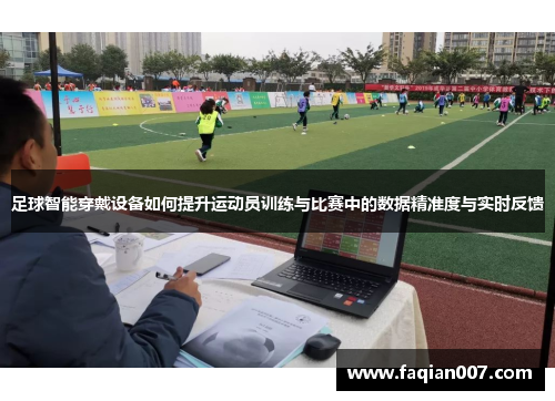 足球智能穿戴设备如何提升运动员训练与比赛中的数据精准度与实时反馈